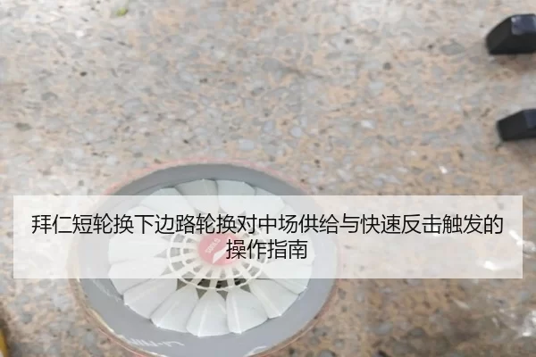 拜仁短轮换下边路轮换对中场供给与快速反击触发的操作指南