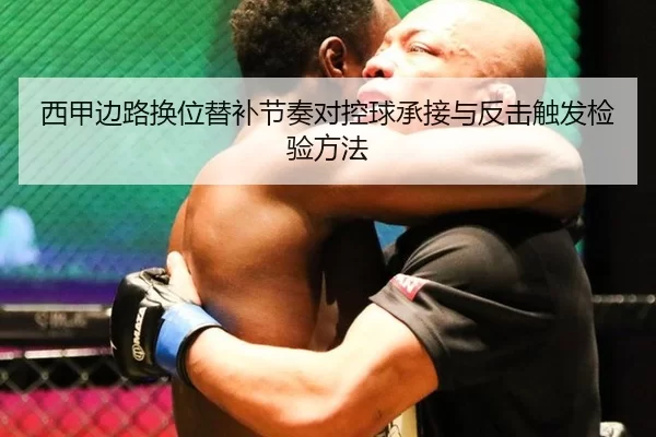 西甲边路换位替补节奏对控球承接与反击触发检验方法